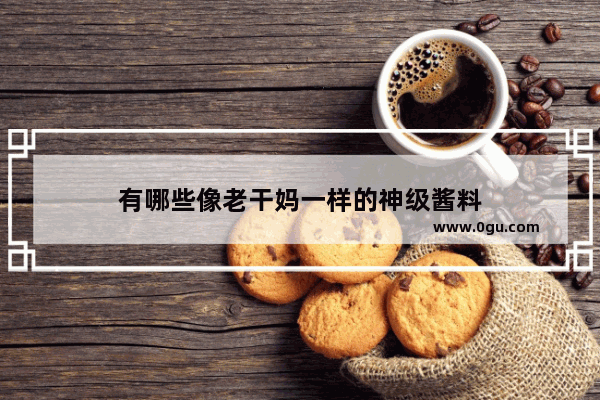 有哪些像老干妈一样的神级酱料