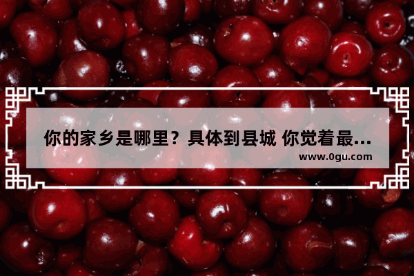 你的家乡是哪里？具体到县城 你觉着最好吃的美食是哪三样