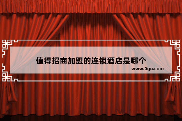 值得招商加盟的连锁酒店是哪个