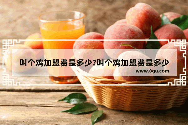 叫个鸡加盟费是多少?叫个鸡加盟费是多少