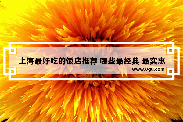 上海最好吃的饭店推荐 哪些最经典 最实惠