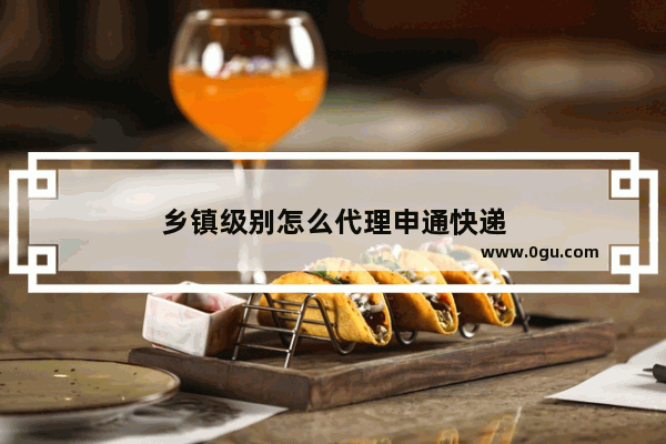 乡镇级别怎么代理申通快递