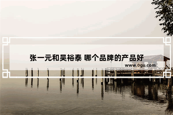 张一元和吴裕泰 哪个品牌的产品好