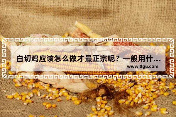 白切鸡应该怎么做才最正宗呢？一般用什么酱料
