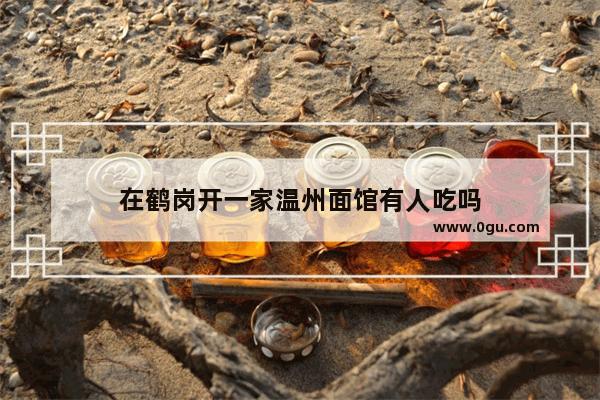 在鹤岗开一家温州面馆有人吃吗