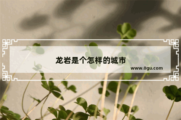 龙岩是个怎样的城市