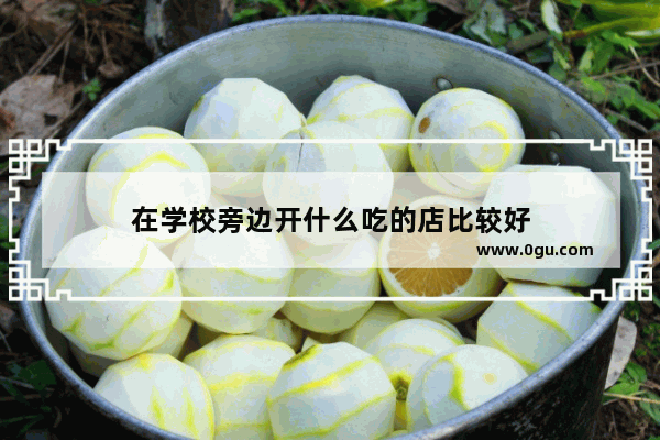 在学校旁边开什么吃的店比较好