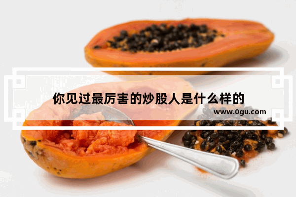 你见过最厉害的炒股人是什么样的
