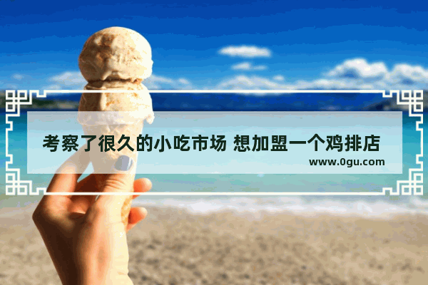 考察了很久的小吃市场 想加盟一个鸡排店 哪个品牌会比较好？给点意见 谢谢