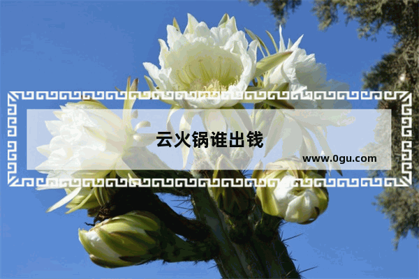 云火锅谁出钱