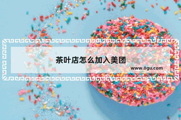 茶叶店怎么加入美团
