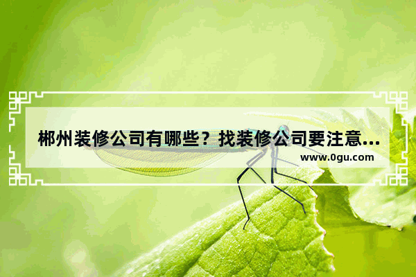 郴州装修公司有哪些？找装修公司要注意什么