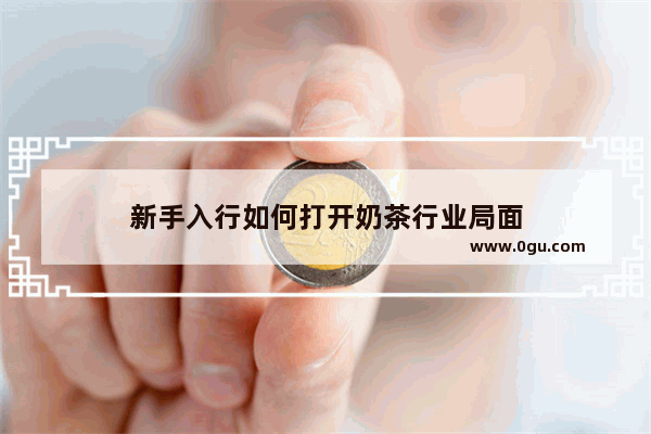 新手入行如何打开奶茶行业局面