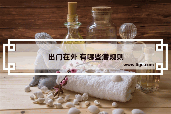 出门在外 有哪些潜规则