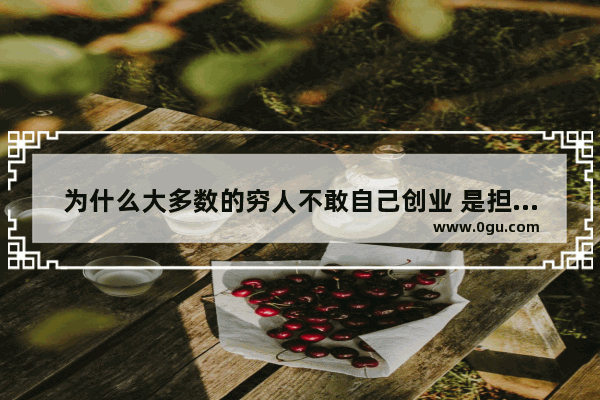 为什么大多数的穷人不敢自己创业 是担心赔了吗