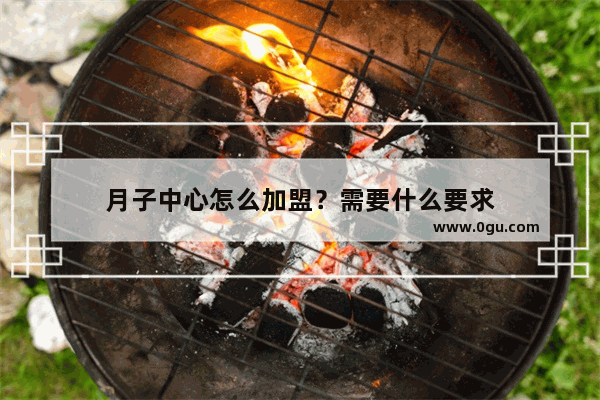 月子中心怎么加盟？需要什么要求
