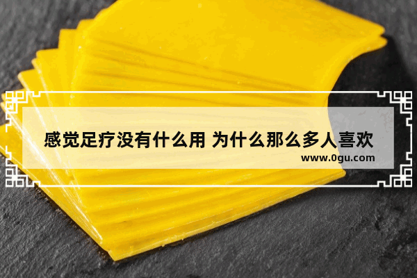 感觉足疗没有什么用 为什么那么多人喜欢