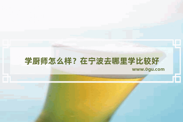 学厨师怎么样？在宁波去哪里学比较好