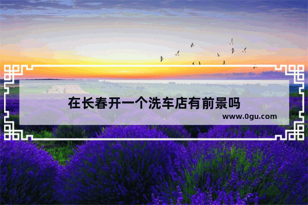 在长春开一个洗车店有前景吗