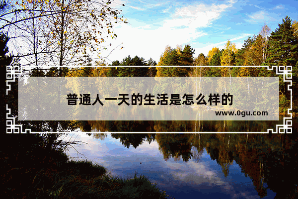 普通人一天的生活是怎么样的