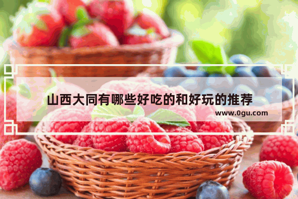 山西大同有哪些好吃的和好玩的推荐