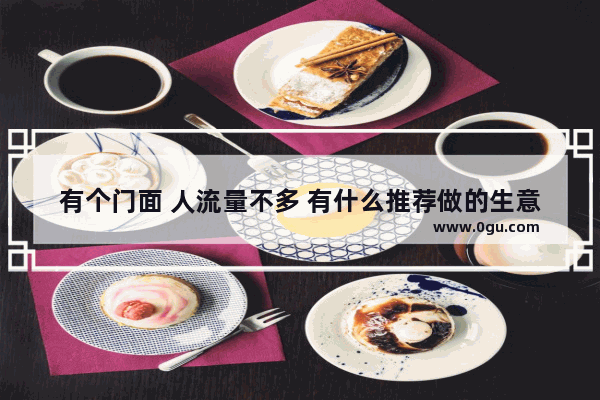 有个门面 人流量不多 有什么推荐做的生意？餐饮除外