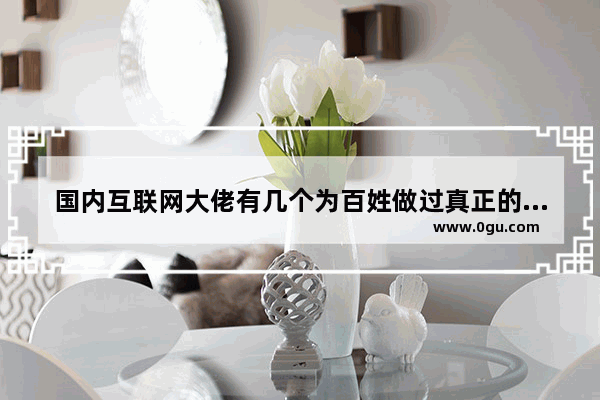 国内互联网大佬有几个为百姓做过真正的实事