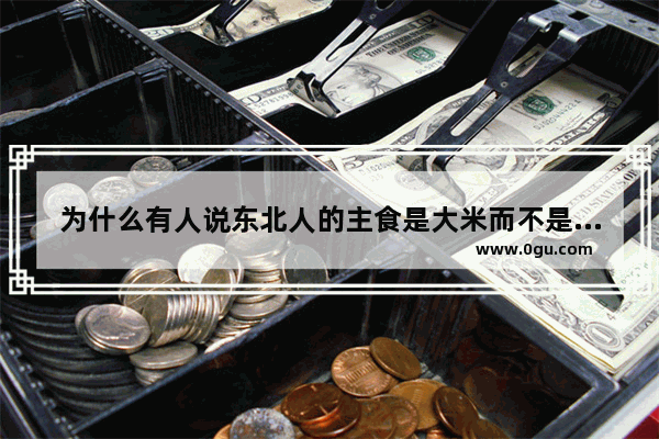 为什么有人说东北人的主食是大米而不是面粉