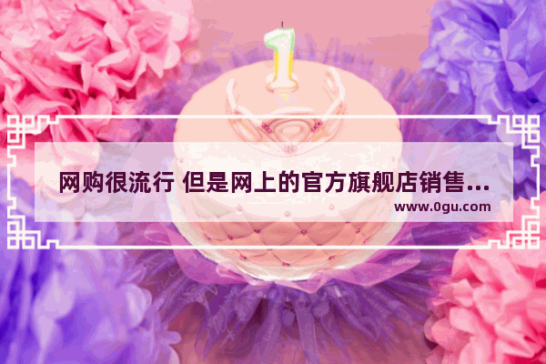 网购很流行 但是网上的官方旗舰店销售的物品真的是正品吗
