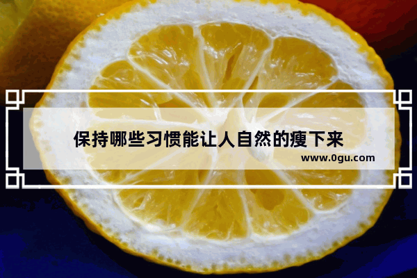 保持哪些习惯能让人自然的瘦下来
