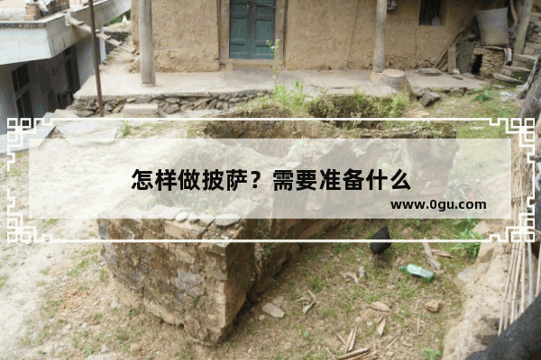 怎样做披萨？需要准备什么