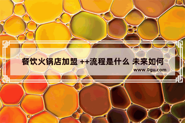 餐饮火锅店加盟 ++流程是什么 未来如何运营