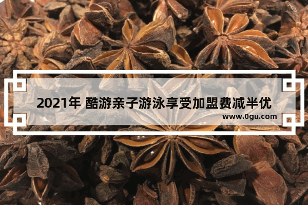 2021年 酷游亲子游泳享受加盟费减半优惠的地区有哪些