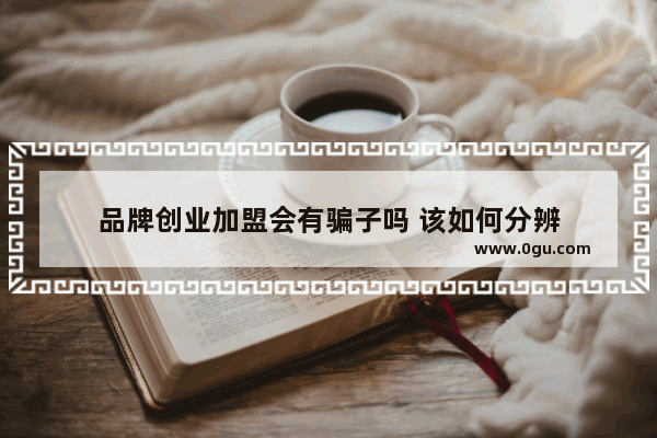 品牌创业加盟会有骗子吗 该如何分辨