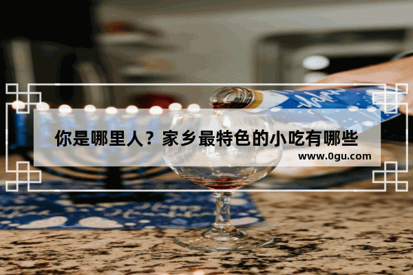 你是哪里人？家乡最特色的小吃有哪些