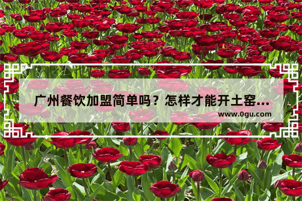 广州餐饮加盟简单吗？怎样才能开土窑鸡研究所