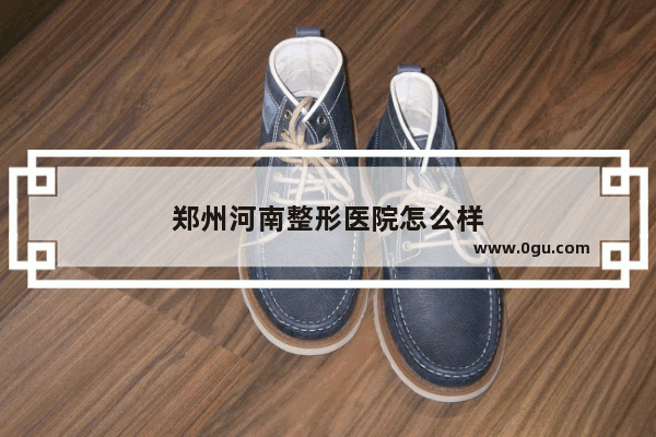 郑州河南整形医院怎么样