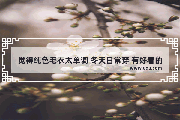 觉得纯色毛衣太单调 冬天日常穿 有好看的“提花毛衣”搭配吗
