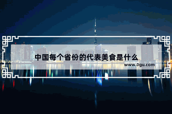 中国每个省份的代表美食是什么