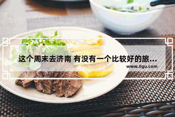 这个周末去济南 有没有一个比较好的旅游推荐 景点啦美食啦