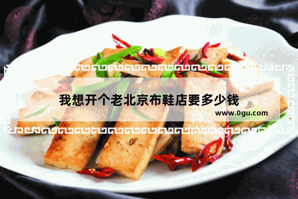 我想开个老北京布鞋店要多少钱