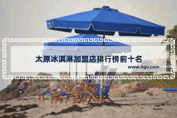 太原冰淇淋加盟店排行榜前十名