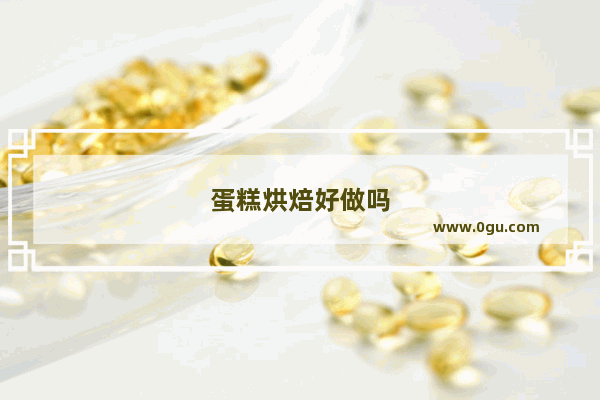 蛋糕烘焙好做吗