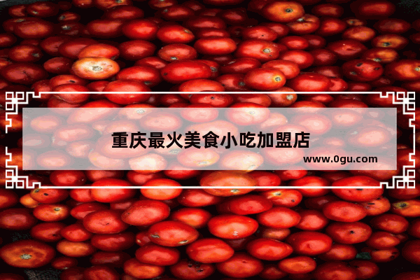 重庆最火美食小吃加盟店