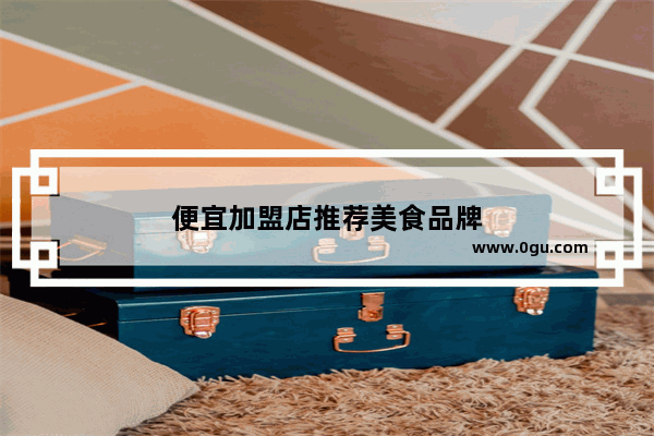 便宜加盟店推荐美食品牌