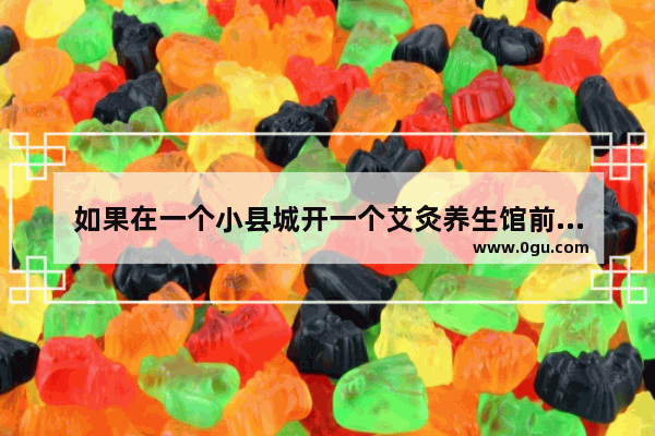 如果在一个小县城开一个艾灸养生馆前景会好吗？投资大约是多少
