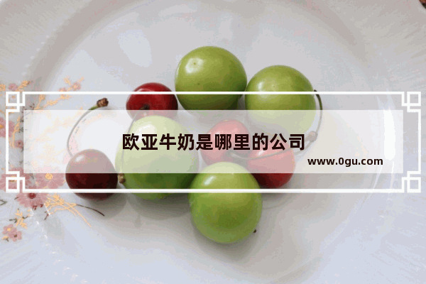 欧亚牛奶是哪里的公司