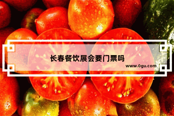 长春餐饮展会要门票吗