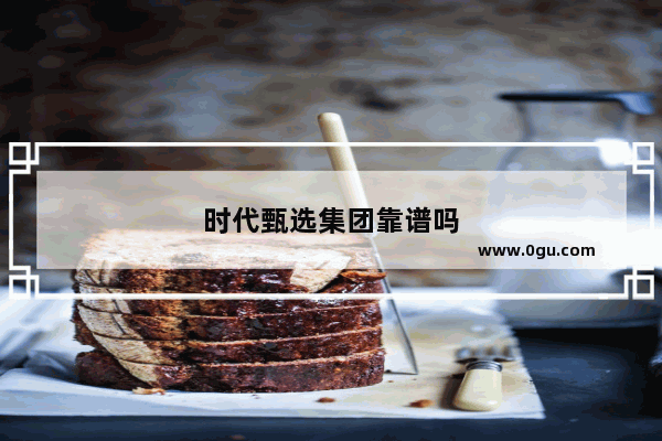 时代甄选集团靠谱吗