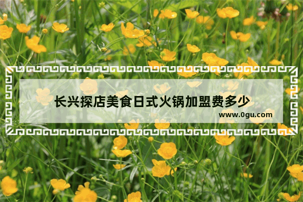 长兴探店美食日式火锅加盟费多少